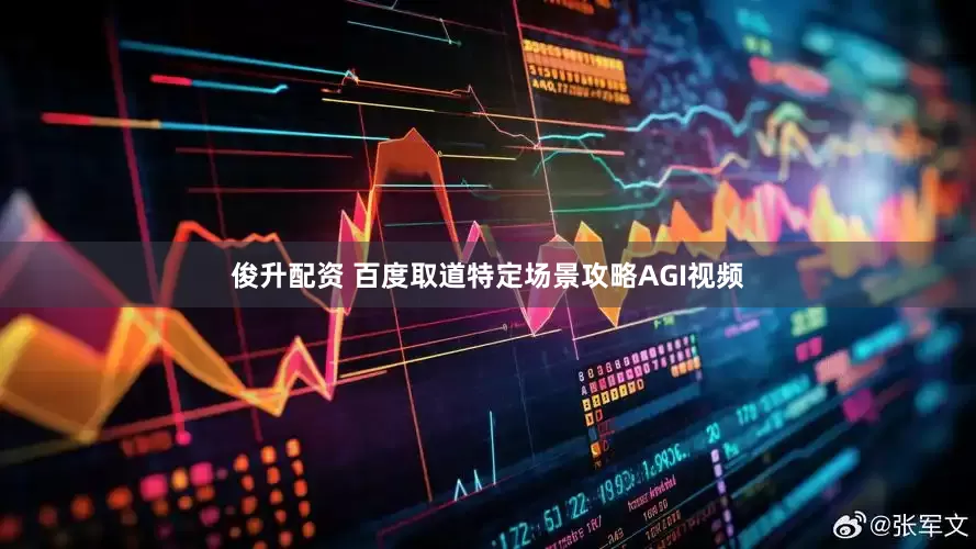 俊升配资 百度取道特定场景攻略AGI视频