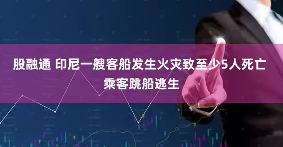 股融通 印尼一艘客船发生火灾致至少5人死亡 乘客跳船逃生