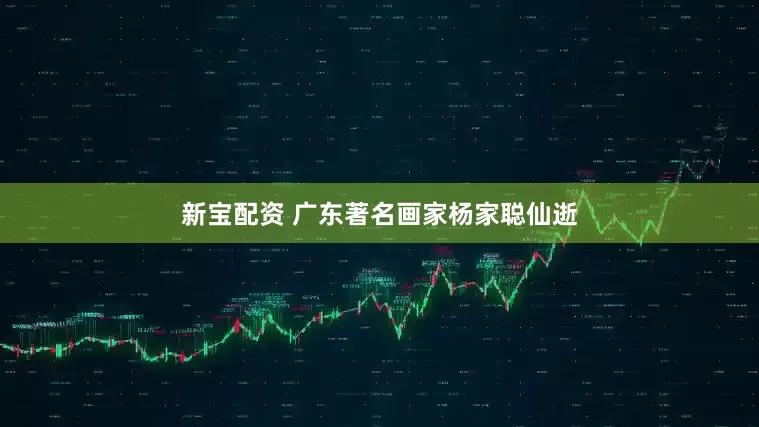 新宝配资 广东著名画家杨家聪仙逝