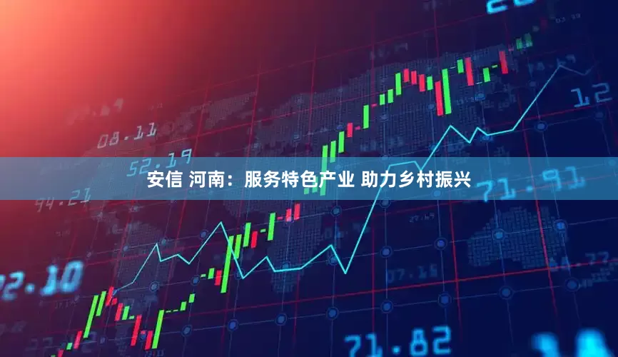 安信 河南：服务特色产业 助力乡村振兴