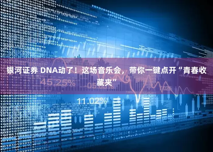 银河证券 DNA动了！这场音乐会，带你一键点开“青春收藏夹”