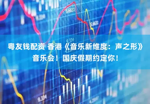 粤友钱配资 香港《音乐新维度：声之形》音乐会！国庆假期约定你！