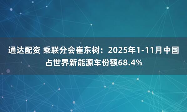 通达配资 乘联分会崔东树：2025年1-11月中国占世界新能源车份额68.4%