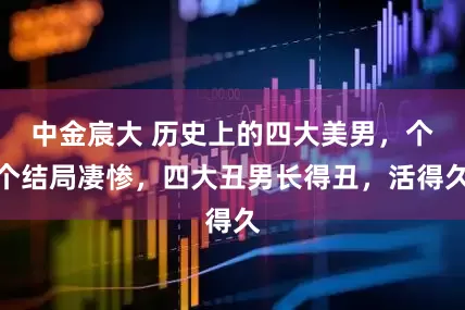 中金宸大 历史上的四大美男，个个结局凄惨，四大丑男长得丑，活得久